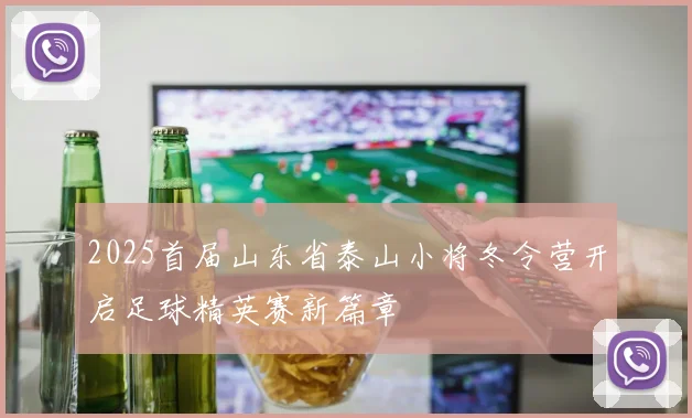 2025首届山东省泰山小将冬令营开启足球精英赛新篇章