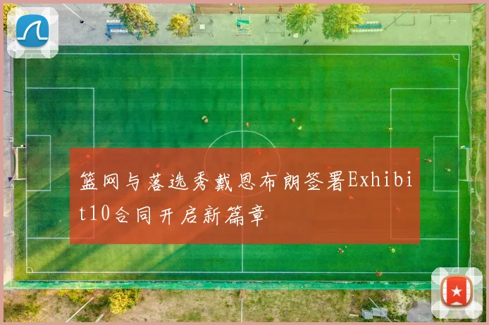 篮网与落选秀戴恩布朗签署Exhibit10合同开启新篇章