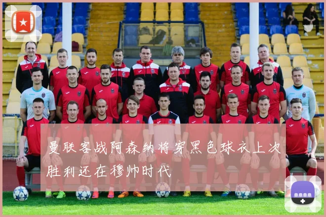 曼联客战阿森纳将穿黑色球衣上次胜利还在穆帅时代