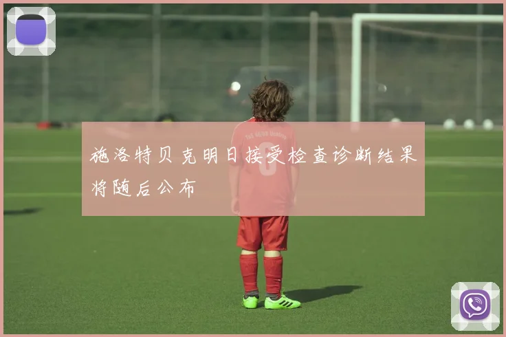 施洛特贝克明日接受检查诊断结果将随后公布