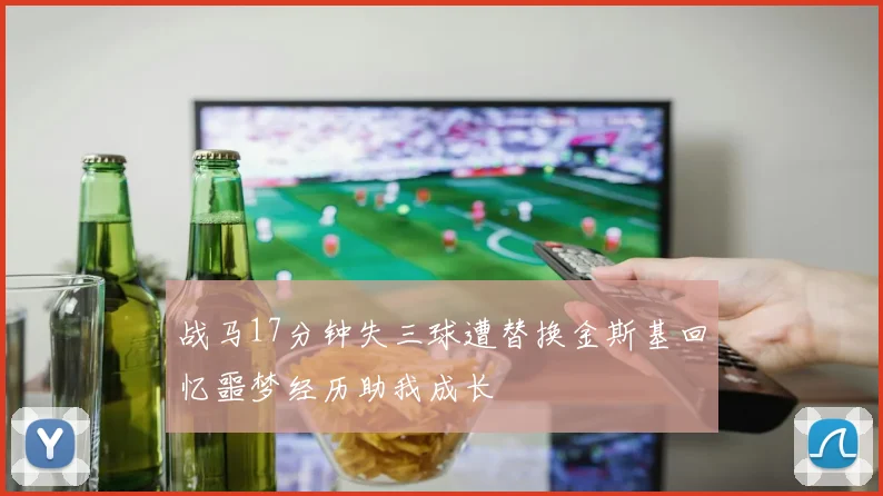 战马17分钟失三球遭替换金斯基回忆噩梦经历助我成长